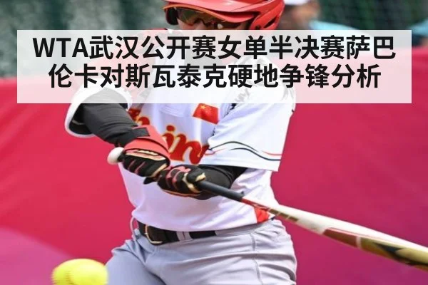 WTA武汉公开赛女单半决赛萨巴伦卡对斯瓦泰克硬地争锋分析