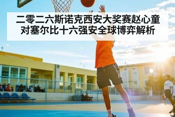 二零二六斯诺克西安大奖赛赵心童对塞尔比十六强安全球博弈解析 - kaiyun sports