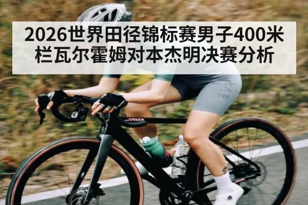 2026世界田径锦标赛男子400米栏瓦尔霍姆对本杰明决赛分析 | kaiyun sports
